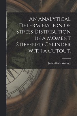 An Analytical Determination of Stress Distribution in a Moment Stiffened Cylinder With a Cutout. 1