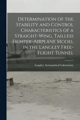 Determination of the Stability and Control Characteristics of a Straight-wing, Tailless Fighter-airplane Model in the Langley Free-flight Tunnel, Häftad