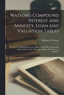 Watson's Compound Interest and Annuity, Loan and Valuation Tables [microform] 1