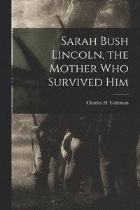 bokomslag Sarah Bush Lincoln, the Mother Who Survived Him