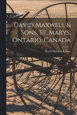 David Maxwell & Sons, St. Marys, Ontario, Canada [microform] 1