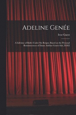 Ivor 1920-2018 Guest, Ivor Guest - Adeline Genée: a Lifetime of Ballet Under Six Reigns; Based on the Personal Reminiscences of Dame Adeline Genée-Isitt, D.B.E, Häftad