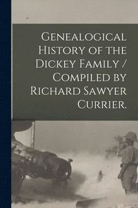 bokomslag Genealogical History of the Dickey Family / Compiled by Richard Sawyer Currier.
