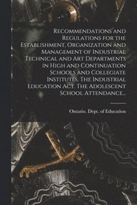 bokomslag Recommendations and Regulations for the Establishment, Organization and Management of Industrial Technical and Art Departments in High and Continuation Schools and Collegiate Institutes. The Indust...