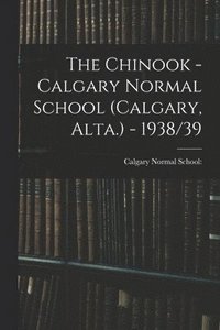 bokomslag The Chinook - Calgary Normal School (Calgary, Alta.) - 1938/39