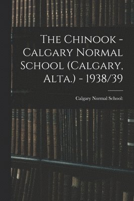 The Chinook - Calgary Normal School (Calgary, Alta.) - 1938/39 1