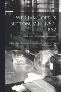 bokomslag William Loftus Sutton, M.D., 1797-1862: Father of Kentucky State Medical Society and of Kentucky's First Vital Statistics Law