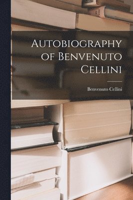 bokomslag Autobiography of Benvenuto Cellini