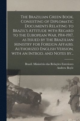The Brazilian Green Book, Consisting of Diplomatic Documents Relating to Brazil's Attitude With Regard to the European War, 1914-1917, as Issued by the Brazilian Ministry for Foreign Affairs. 1