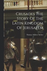 bokomslag Crusades The Story Of The Latin Kingdom Of Jerusalem