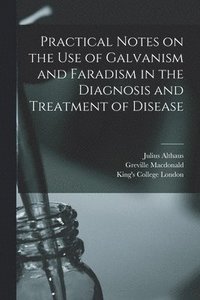 bokomslag Practical Notes on the Use of Galvanism and Faradism in the Diagnosis and Treatment of Disease [electronic Resource]