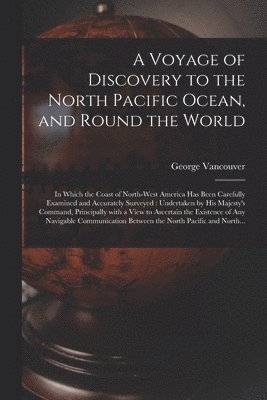 A Voyage of Discovery to the North Pacific Ocean, and Round the World [microform] 1