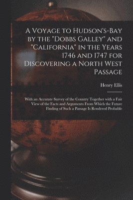 A Voyage to Hudson's-Bay by the &quot;Dobbs Galley&quot; and &quot;California&quot; in the Years 1746 and 1747 for Discovering a North West Passage [microform] 1