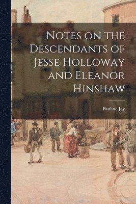 Notes on the Descendants of Jesse Holloway and Eleanor Hinshaw 1