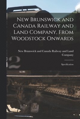 New Brunswick and Canada Railway and Land Company, From Woodstock Onwards [microform] 1