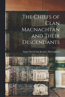 The Chiefs of Clan Macnachtan and Their Descendants 1