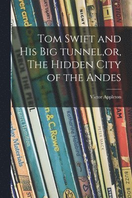 Victor Appleton - Tom Swift and His Big Tunnel, or, The Hidden City of the Andes, Häftad
