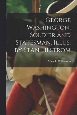 George Washington, Soldier and Statesman. Illus. by Stan Lilstrom 1