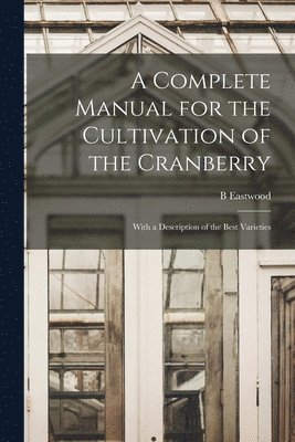 A Complete Manual for the Cultivation of the Cranberry 1