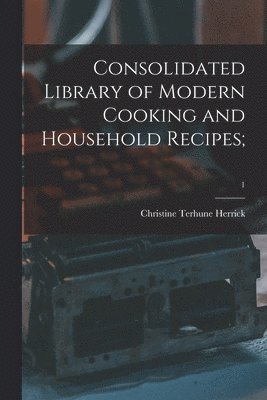 Consolidated Library of Modern Cooking and Household Recipes;; 1 1