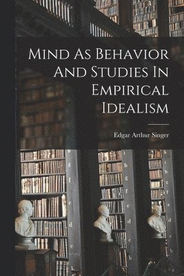 Edgar Arthur Singer - Mind As Behavior And Studies In Empirical Idealism, Häftad