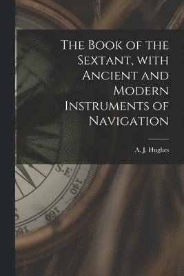 bokomslag Book of the Sextant, With Ancient and Modern Instruments of Navigation