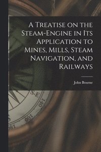 bokomslag A Treatise on the Steam-engine in Its Application to Mines, Mills, Steam Navigation, and Railways
