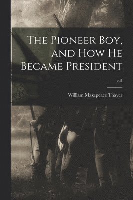 The Pioneer Boy, and How He Became President; c.5 1