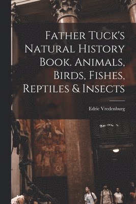 Edric Vredenburg - Father Tuck's Natural History Book. Animals, Birds, Fishes, Reptiles & Insects, Häftad