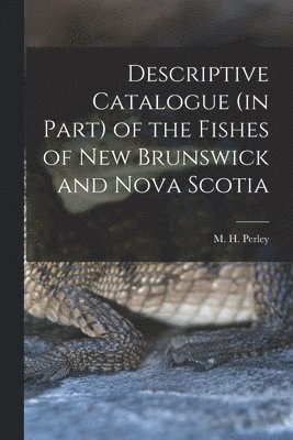 bokomslag Descriptive Catalogue (in Part) of the Fishes of New Brunswick and Nova Scotia [microform]