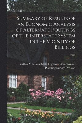 bokomslag Summary of Results of an Economic Analysis of Alternate Routings of the Interstate System in the Vicinity of Billings; 1956