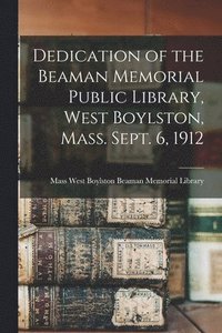 bokomslag Dedication of the Beaman Memorial Public Library, West Boylston, Mass. Sept. 6, 1912