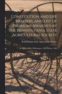bokomslag Constitution and Life Members, and List of Premiums Awarded by the Pennsylvania State Agricultural Society [microform]