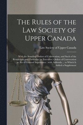 The Rules of the Law Society of Upper Canada [microform] 1