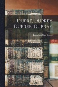 bokomslag Dupre, Duprey, Dupree, Dupray.