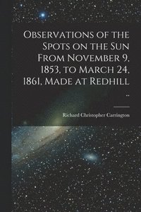 bokomslag Observations of the Spots on the Sun From November 9, 1853, to March 24, 1861, Made at Redhill ..