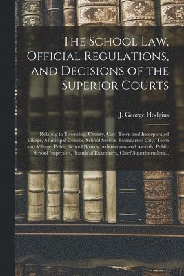 The School Law, Official Regulations, and Decisions of the Superior Courts [microform] 1