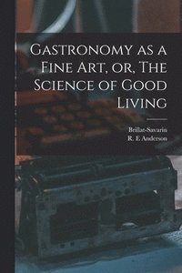 bokomslag Gastronomy as a Fine Art, or, The Science of Good Living