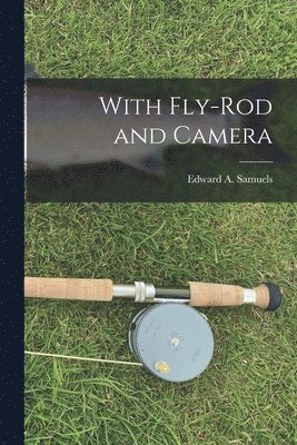 Edward A. (Edward Augustus) Samuels - With Fly-rod and Camera [microform], Häftad