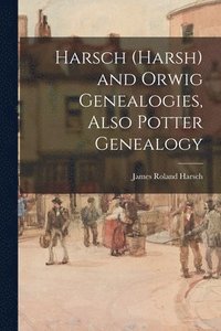 bokomslag Harsch (Harsh) and Orwig Genealogies, Also Potter Genealogy