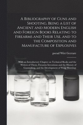 bokomslag A Bibliography of Guns and Shooting, Being a List of Ancient and Modern English and Foreign Books Relating to Firearms and Their Use, and to the Composition and Manufacture of Explosives; With an