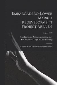 bokomslag Embarcadero-Lower Market Redevelopment Project Area E-1: a Report on the Tentative Redevelopment Plan; August 1958
