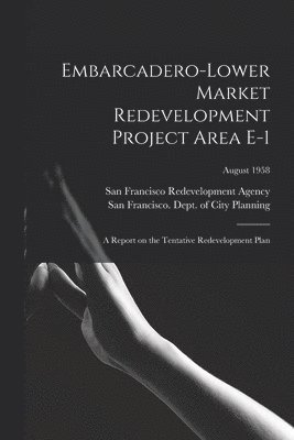 bokomslag Embarcadero-Lower Market Redevelopment Project Area E-1: a Report on the Tentative Redevelopment Plan; August 1958