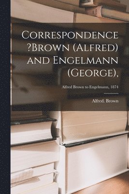 Correspondence ?Brown (Alfred) and Engelmann (George); Alfred Brown to Engelmann, 1874 1