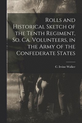 Rolls and Historical Sketch of the Tenth Regiment, So. Ca. Volunteers, in the Army of the Confederate States 1