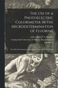 bokomslag The Use of a Photoelectric Colorimeter in the Microdetermination of Fluorine; The Microdetermination of Iodine in Cereal Grains of Alberta