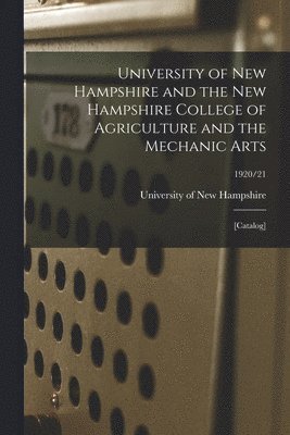 University of New Hampshire and the New Hampshire College of Agriculture and the Mechanic Arts: [catalog]; 1920/21 1