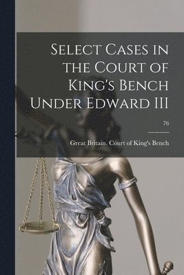 Select Cases in the Court of King's Bench Under Edward III; 76 1