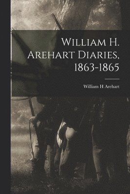 William H. Arehart Diaries, 1863-1865 1