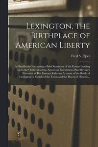 bokomslag Lexington, the Birthplace of American Liberty; a Handbook Containing a Brief Summary of the Events Leading up to the Outbreak of the American Revoluti